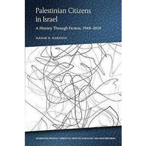 Palestinian Citizens of Israel. A History Through Fiction, 1948-2010, Hardback - Manar Makhoul imagine