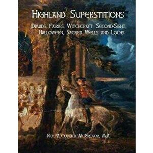 Highland Superstitions: Druids, Fairies, Witchcraft, Second-Sight, Halloween, Sacred Wells and Lochs, Paperback - Black Books imagine