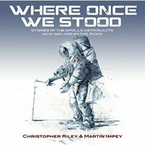 WHERE ONCE WE STOOD. STORIES OF THE APOLLO ASTRONAUTS WHO WALKED ON THE MOON, Paperback - CHRISTOPHER RILEY imagine