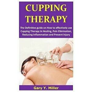 Cupping Therapy: The definitive guide on how to effectively use cupping therapy in healing, pain elimination, reducing inflammation and, Paperback - G imagine