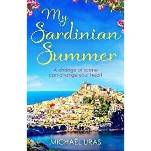 My Sardinian Summer. A heart-warming story of a life-changing summer set against an irresistible Sardinian backdrop, Paperback - Michael Uras imagine