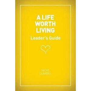A Life Worth Living Leaders' Guide - Us Edition, Paperback - Nicky Gumbel imagine