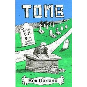 TOMB. Twelve of My Best Short Stories, Paperback - Rex Garland imagine