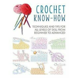 Crochet Know-How. Techniques and Tips for All Levels of Skill from Beginner to Advanced, Paperback - CICO Books imagine
