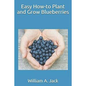 Easy How-To Plant and Grow Blueberries, Paperback - William a. Jack imagine