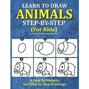 Learn to Draw Animals for Kids: 6 Easy Techniques and Step-by-Step Drawing Book for Kids of All Ages, Paperback - Saad Publishing imagine