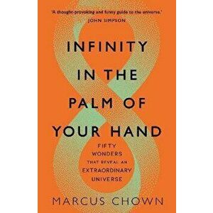 Infinity in the Palm of Your Hand. Fifty Wonders That Reveal an Extraordinary Universe, Paperback - Marcus Chown imagine