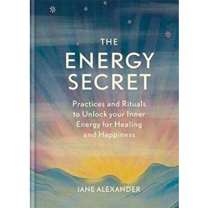 Energy Secret. Practices and rituals to unlock your inner energy for healing and happiness, Hardback - Jane Alexander imagine