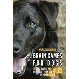 Brain Games for Dogs: Tricks, Games and Activities for Train your Dog Wellness and Intelligence, Paperback - Maurice Coolsgrove imagine