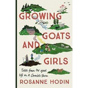 Growing Goats and Girls. Living the Good Life on a Cornish Farm - ESCAPISM AT ITS LOVELIEST, Hardback - Rosanne Hodin imagine