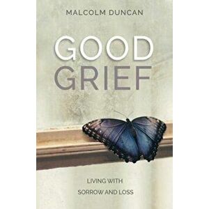 Good Grief. Living with Sorrow and Loss, Paperback - Malcolm Duncan imagine