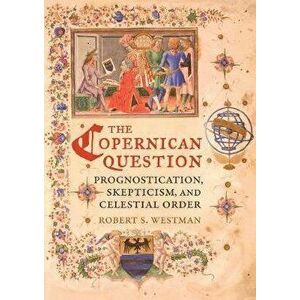 Copernican Question. Prognostication, Skepticism, and Celestial Order, Paperback - Robert S. Westman imagine