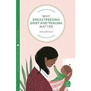 Why Breastfeeding Grief and Trauma Matter, Paperback - Amy Brown imagine