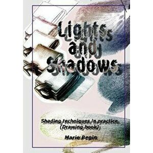 Lights and Shadows: Shading techniques in practice (Drawing book for beginners), Paperback - Marie Begin imagine