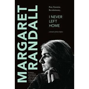 I Never Left Home. Poet, Feminist, Revolutionary, Hardback - Margaret Randall imagine