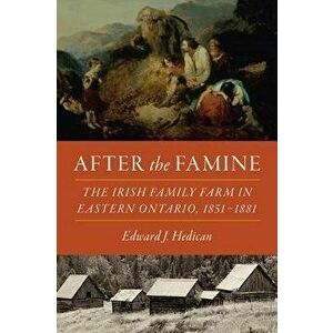 After the Famine. The Irish Family Farm in Eastern Ontario, 1851-1881, Paperback - Edward J. Hedican imagine