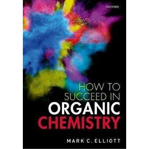 How to Succeed in Organic Chemistry, Paperback - Mark C. Elliott imagine