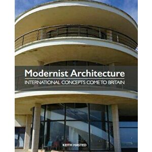 Modernist Architecture. International Concepts Come to Britain, Hardback - Keith Hasted imagine