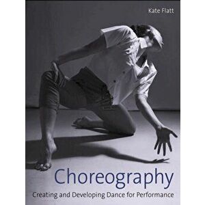 Choreography. Creating and Developing Dance for Performance, Paperback - Kate Flatt imagine