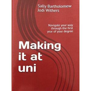 Making it at Uni. Navigate your way through the first year of your degree, Paperback - Sally Bartholomew imagine