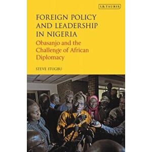 Foreign Policy and Leadership in Nigeria. Obasanjo and the Challenge of African Diplomacy, Paperback - Steve Itugbu imagine