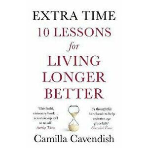 Extra Time. 10 Lessons for Living Longer Better, Paperback - Camilla Cavendish imagine