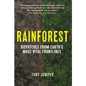 Rainforest. Dispatches from Earth's Most Vital Frontlines, Paperback - Tony Juniper imagine