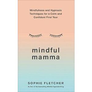Mindful Mamma. Mindfulness and Hypnosis Techniques for a Calm and Confident First Year, Paperback - Sophie Fletcher imagine