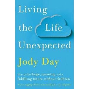 Living the Life Unexpected. How to find hope, meaning and a fulfilling future without children, Paperback - Jody Day imagine