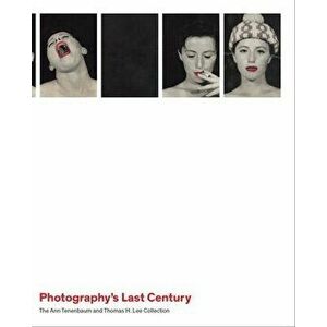 Photography`s Last Century - The Ann Tenenbaum and Thomas H. Lee Collection, Hardback - Jeff L. Rosenheim imagine