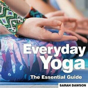 Everyday Yoga. The Essential Guide, Paperback - Sarah Dawson imagine