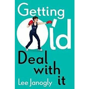 Getting Old: Deal with it, Paperback - Lee Janogly imagine