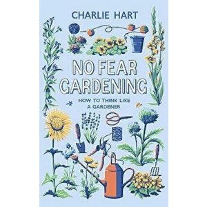 No Fear Gardening. How To Think Like a Gardener, Hardback - Charlie Hart imagine