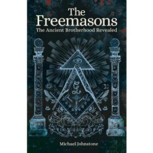 Freemasons. The Ancient Brotherhood Revealed, Paperback - Michael Johnstone imagine