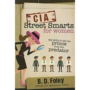 CIA Street Smarts for Women: Spy Skills to Tell the Prince from the Predator, Paperback - B. D. Foley imagine
