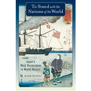 To Stand with the Nations of the World. Japan's Meiji Restoration in World History, Paperback - Mark Ravina imagine