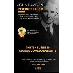 John Davison Rockefeller King of Oil and the Biggest Fortune in History Estimated at 340 Billion Dollars Reveals Us the Ten Business Success Commandme imagine