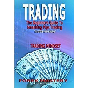 Forex Trading: The Beginners Guide To Smashing Pips Trading, Tips to Successful Trading, Trading Mindset, Trading Psychology, Forex M, Paperback - Cha imagine