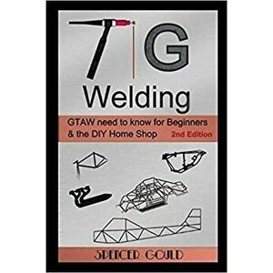 TIG Welding: Gtaw Need to Know for Beginners & the DIY Home Shop, Paperback - Spencer Gould imagine