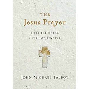 Jesus Prayer. A Cry for Mercy, a Path of Renewal, Paperback - John Michael Talbot imagine