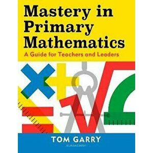 Mastery in Primary Mathematics. A Guide for Teachers and Leaders, Paperback - Tom Garry imagine