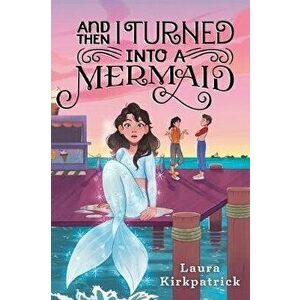 And Then I Turned Into a Mermaid, Paperback - Laura Kirkpatrick imagine