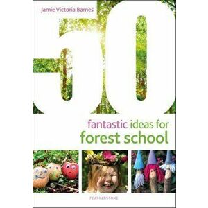 50 Fantastic Ideas for Forest School, Paperback - Jamie Victoria Barnes imagine