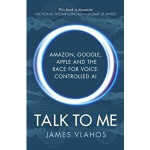 Talk to Me. Amazon, Google, Apple and the Race for Voice-Controlled AI, Paperback - James Vlahos imagine