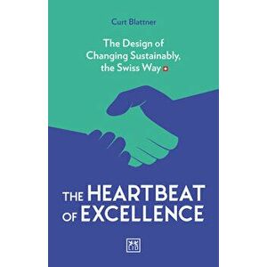 Heartbeat of Excellence. The Design of Changing Sustainably, the Swiss Way, Paperback - Curt Blattner imagine