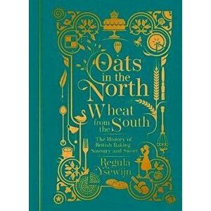 Oats in the North, Wheat from the South. The history of British Baking: savoury and sweet, Hardback - Regula Ysewijn imagine