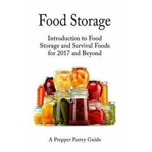 Food Storage: Introduction to Food Storage and Survival Foods for 2017 and Beyond, Paperback - Survival Guides imagine