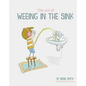 Art of Weeing in the Sink. The Inspirational Story of a Boy Learning to Live with Autism, Paperback - Richie Smith imagine