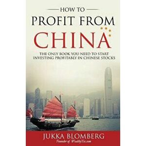How to Profit from China: The only book you need to start investing profitably in Chinese stocks, Paperback - Jukka Blomberg imagine
