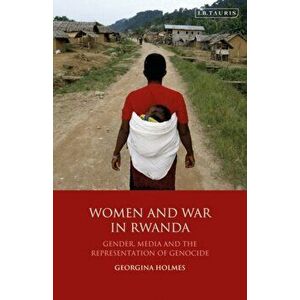 Women and War in Rwanda. Gender, Media and the Representation of Genocide, Paperback - Georgina Holmes imagine